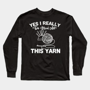 Yes I Really Do Need All This Yarn Long Sleeve T-Shirt